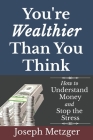 You're Wealthier Than You Think: How to Understand Money and Stop the Stress By Joseph Metzger Cover Image