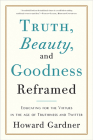 Truth, Beauty, and Goodness Reframed: Educating for the Virtues in the Age of Truthiness and Twitter By Howard E. Gardner Cover Image