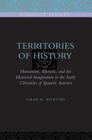 Territories of History: Humanism, Rhetoric, and the Historical Imagination in the Early Chronicles of Spanish America (Penn State Romance Studies #2) By Sarah H. Beckjord Cover Image