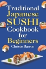 Traditional Japanese Sushi Cookbook for Beginners: Recipe Book for Making Nigiri, Maki, Sashimi, and Temaki Rolls for Adults, Kids, Seniors, and Teens Cover Image