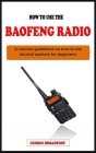How to Use the Baofeng Radio for Beginners: A concise manual guidebook on how to use the baofeng radio for beginners Cover Image