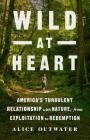 Wild at Heart: America's Turbulent Relationship with Nature, from Exploitation to Redemption Cover Image