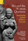 Beyond the Women in Question: Reconstructing Gendered Identities in Early India By Kumkum Roy Cover Image
