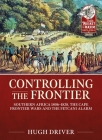 Controlling the Frontier: Southern Africa 1806-1828, the Cape Frontier Wars and the Fetcani Alarm By Hugh Driver Cover Image