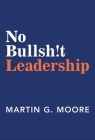 No Bullsh!t Leadership By Martin G. Moore Cover Image