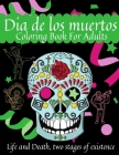 Dia De Los Muertos Coloring Book For Adults - Life and Death, two stages of existence: 50 Stress Relieving Skull Designs for Adults Relaxation.Day of Cover Image
