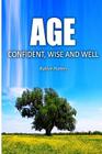 Age Confident, Wise and Well: The Definitive Beginner's Guide to Aging with Confidence for Women Cover Image