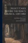 Select Cases Before the King's Council, 1243-1482 By James Fosdick Baldwin, I. S. 1848-1913 Leadam, Great Britain Privy Council (Created by) Cover Image