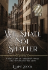 We Shall Not Shatter: A WWII Story of friendship, family, and hope against all odds Cover Image
