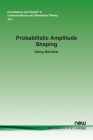 Probabilistic Amplitude Shaping (Foundations and Trends(r) in Communications and Information) By Georg Böcherer Cover Image