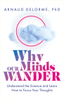 Why Our Minds Wander: Understand the Science and Learn How to Focus Your Thoughts By Arnaud Delorme Cover Image