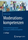 Moderationskompetenzen: Kommunikationsprozesse in Gruppen Zielführend Begleiten By Stefan Groß Cover Image