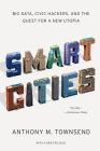 Smart Cities: Big Data, Civic Hackers, and the Quest for a New Utopia By Anthony M. Townsend Cover Image