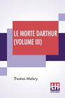 Le Morte Darthur (Volume III): Sir Thomas Malory'S Book Of King Arthur And Of His Noble Knights Of The Round Table. The Text Of Caxton Edited, With A Cover Image