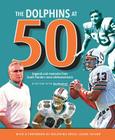 The Dolphins at 50: Legends and Memories from South Florida's Most Celebrated Team By Sun-Sentinel, Dave Hyde (Introduction by), Jason Taylor (Foreword by) Cover Image