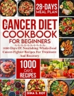 The Cancer Diet Cookbook For Beginners: 1000 Days Of Nourishing Whole-Food Cancer-Fighter Recipes For Treatment And Recovery With 28-Day Meal Plan By Dina S. Roy Cover Image