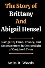 The Story of Brittany And Abigail Hensel: Navigating Fame, Privacy, and Empowerment in the Spotlight of Conjoined Twins By Anita R. Woods Cover Image