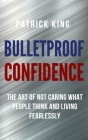 Bulletproof Confidence: The Art of Not Caring What People Think and Living Fearlessly By Patrick King Cover Image