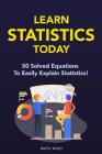 Learn Statistics Today: 50 Solved Equations To Easily Explain Statistics! Cover Image