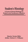 Student'S Histology; A Course Of Normal Histology For Student'S And Practitioners Of Medicine By Maurice Norton Miller, Herbert U. Williams (Editor) Cover Image