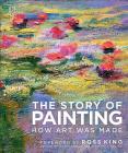 The Story of Painting: How art was made By DK, Ross King (Foreword by) Cover Image