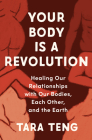 Your Body Is a Revolution: Healing Our Relationships with Our Bodies, Each Other, and the Earth By Tara Teng Cover Image