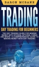 Trading: Day Trading for Beginners The Day Trading Guide for Making Money with Stocks, Options, Forex and More + A Comprehensiv Cover Image