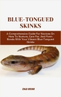 Blue-Tongued Skinks: A Comprehensive Guide For Novices On How To Nurture, Care For, And Form Bonds With Your Vibrant Blue-Tongued Skinks Cover Image
