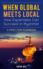 When Global Meets Local - How Expatriates Can Succeed in Myanmar: First-Time Guidebook Cover Image