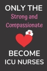 Only the Strong and Compassionate Become ICU Nurses: Ruled 6x9 Notebook with 110 Pages By Noble Nurse Books Cover Image