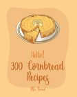 Hello! 300 Cornbread Recipes: Best Cornbread Cookbook Ever For Beginners [Mexican Bread Recipes, Mexican Salsa Recipes, Sausage Rolls Cookbook, Corn By Bread Cover Image