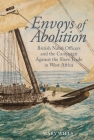Envoys of Abolition: British Naval Officers and the Campaign Against the Slave Trade in West Africa (Liverpool Studies in International Slavery Lup) By Mary Wills Cover Image