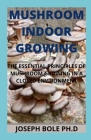 Mushroom Indoor Growing: The Essential Principles of Mushroom Growing in a Closed Environment By Joseph Bole Cover Image
