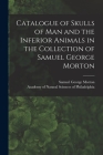 Catalogue of Skulls of Man and the Inferior Animals in the Collection of Samuel George Morton Cover Image