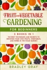 Fruit and Vegetable Gardening for Beginners: 2 Books in 1: The Best Techniques and Secrets to Growing Your Own Fruits and Vegetables in the Home Garde Cover Image
