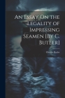 An Essay On the Legality of Impressing Seamen [By C. Butler] By Charles Butler Cover Image