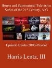 Horror and Supernatural Television Series of the 21st Century, A-G: Episode Guides, 2000 - Present Cover Image