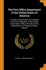 The Post Office Department of the United States of America: Its History, Organization, and Working, From the Inauguration of the Federal Government, 1 Cover Image
