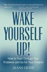 Wake Yourself Up!: How to Push Through Your Problems and Go for Your Dreams By Alana Leone Cover Image
