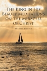 The King in His Beauty: Meditations on the Miracles of Christ By Michael Babcock Cover Image