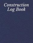 Construction Log Book: Construction Site Record Book Job Site Project Management Report Equipment Log Book Contractor Log Book Daily Record F By Valeri Mi Cover Image