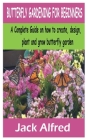 Butterfly Gardening for Beginners: A Complete Guide on how to create, design, plant and grow butterfly garden By Jack Alfred Cover Image