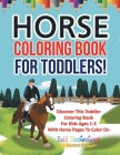 Horse Coloring Book For Toddlers! Discover This Toddler Coloring Book For Kids Ages 1-3 With Horse Pages To Color On Cover Image