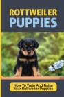 Rottweiler Puppies: How To Train And Raise Your Rottweiler Puppies: Rottweiler Training Tips For Owners By Lita Cedano Cover Image