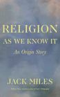 Religion as We Know It: An Origin Story By Jack Miles Cover Image