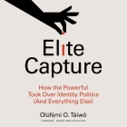 Elite Capture: How the Powerful Took Over Identity Politics (and Everything Else) By Olúfẹ́mi O. Táíwò, Jaime Lincoln Smth (Read by) Cover Image