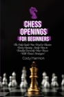 Chess Openings for Beginners: The Only Guide You Need to Master Every Opening. Study How to Develop Correctly Your Pieces With Bonus Strategies! Cover Image