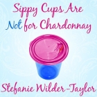 Sippy Cups Are Not for Chardonnay Lib/E: And Other Things I Had to Learn as a New Mom Cover Image