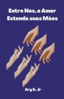 Entre Nós, o Amor: Estenda suas Mãos By Ary Junior Cover Image