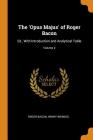 The 'opus Majus' of Roger Bacon: Ed., with Introduction and Analytical Table; Volume 2 By Roger Bacon, Henry Bridges Cover Image